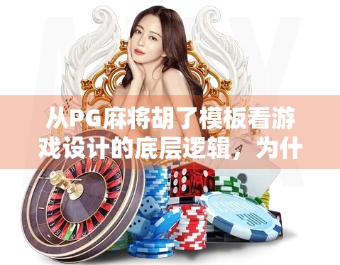 从PG麻将胡了模板看游戏设计的底层逻辑,为什么它能火遍全网?