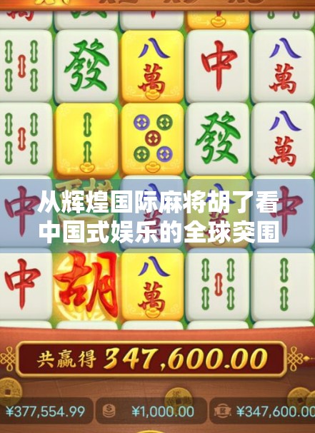 从辉煌国际麻将胡了看中国式娱乐的全球突围