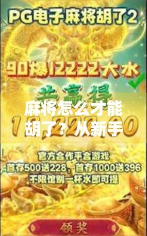 麻将怎么才能胡了？从新手到高手的5大秘籍，教你稳稳赢在牌桌上！